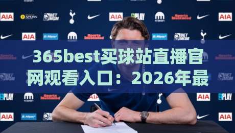 365best买球站直播官网观看入口:2026年最新实测体验报告(365best买球站直播官网观看入口) 365best买球站直播官网观看入口:2026年最新实测体验报告(365best买球站直播官网观看入口)
