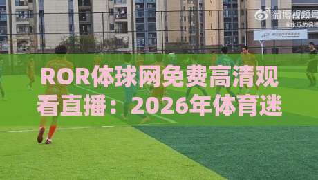 ROR体球网免费高清观看直播：2026年体育迷的高清直播新选择（ROR体球网免费高清观看直播）