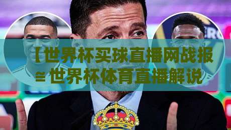 【世界杯买球直播网战报≌世界杯体育直播解说免费高清观看直播】！2026观赛必备指南与实用技巧
