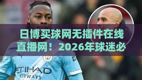 日博买球网无插件在线直播网!2026年球迷必备的观赛新选择