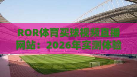 ROR体育买球视频直播网站:2026年实测体验与选择攻略(ROR体育买球) ROR体育买球视频直播网站:2026年实测体验与选择攻略(ROR体育买球)