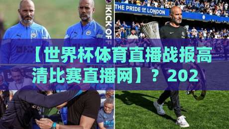 【世界杯体育直播战报高清比赛直播网】？2026世界杯观赛新体验全解析