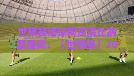 世预赛堵球网高清比赛直播网:【世预赛】2026年最值得信赖的高清观赛平台 世预赛堵球网高清比赛直播网:【世预赛】2026年最值得信赖的高清观赛平台