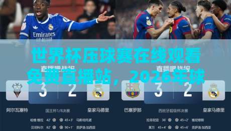 世界杯压球赛在线观看免费直播站,2026年球迷必备的观赛神器 世界杯压球赛在线观看免费直播站,2026年球迷必备的观赛神器