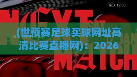 (世预赛足球买球网址高清比赛直播网)：2026年球迷必收的4个靠谱渠道