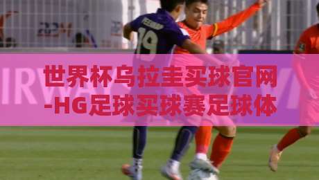 世界杯乌拉圭买球官网-HG足球买球赛足球体育：2026年世界杯期间如何安全参与竞猜？