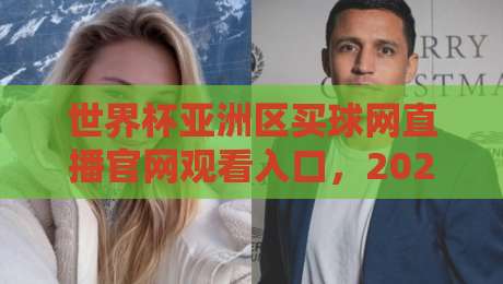 世界杯亚洲区买球网直播官网观看入口，2026球迷必看指南来啦！