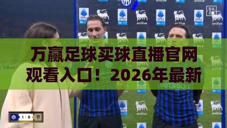 万赢足球买球直播官网观看入口！2026年最新实测与避坑指南