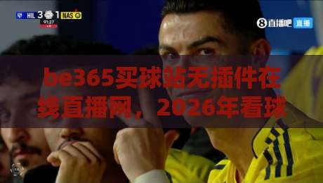 be365买球站无插件在线直播网，2026年看球赛的新选择？