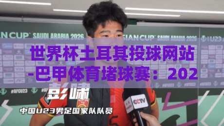世界杯土耳其投球网站-巴甲体育堵球赛：2026年球迷必须知道的五大真相