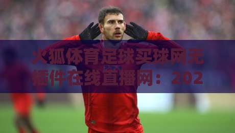火狐体育足球买球网无插件在线直播网：2026年球迷的终极观赛指南