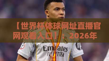 【世界杯体球网址直播官网观看入口】：2026年球迷必备的观赛指南与避坑建议