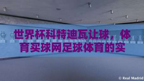 世界杯科特迪瓦让球，体育买球网足球体育的实战策略与2026展望