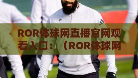 ROR体球网直播官网观看入口:(ROR体球网直播)2026年最新观看入口与实用技巧 ROR体球网直播官网观看入口:(ROR体球网直播)2026年最新观看入口与实用技巧