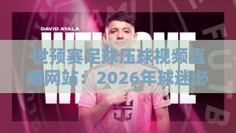世预赛足球压球视频直播网站：2026年球迷必备观赛指南（世预赛足球压球视频直播网站）