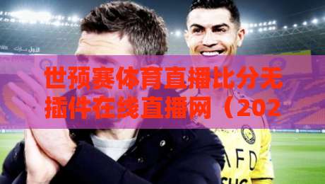 世预赛体育直播比分无插件在线直播网（2026年实测推荐），这几家真香！