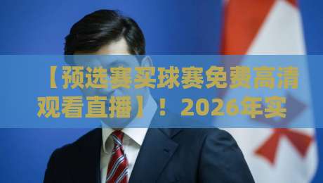 【预选赛买球赛免费高清观看直播】！2026年实测不卡顿的5个平台，你用过几个？