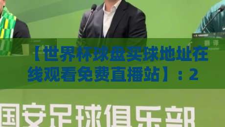 【世界杯球盘买球地址在线观看免费直播站】: 2026年世界杯观赛指南与安全提醒