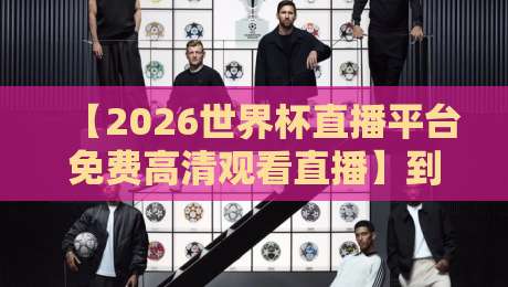 【2026世界杯直播平台免费高清观看直播】到底该选哪个平台?看完不踩坑! 【2026世界杯直播平台免费高清观看直播】到底该选哪个平台?看完不踩坑!