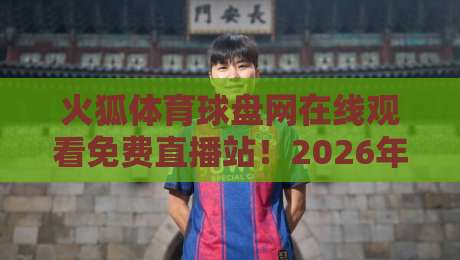 火狐体育球盘网在线观看免费直播站！2026年体育迷必收藏的观赛神器