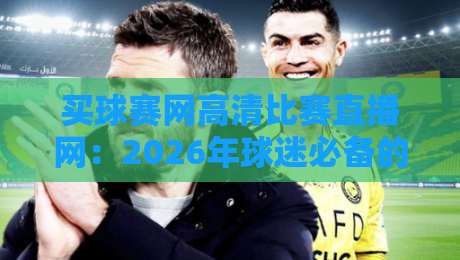 买球赛网高清比赛直播网：2026年球迷必备的观赛指南【买球赛网高清比赛直播网】