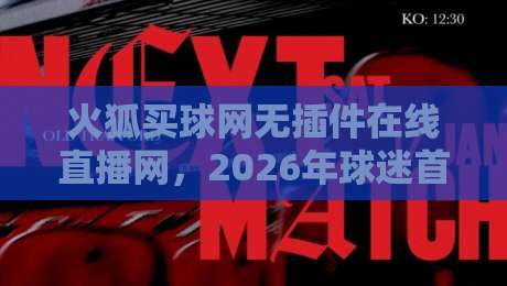 火狐买球网无插件在线直播网,2026年球迷首选的高清观赛平台 火狐买球网无插件在线直播网,2026年球迷首选的高清观赛平台