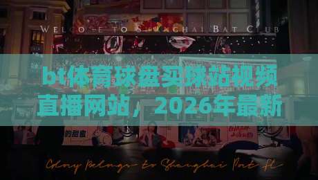 bt体育球盘买球站视频直播网站,2026年最新推荐与避坑指南 bt体育球盘买球站视频直播网站,2026年最新推荐与避坑指南