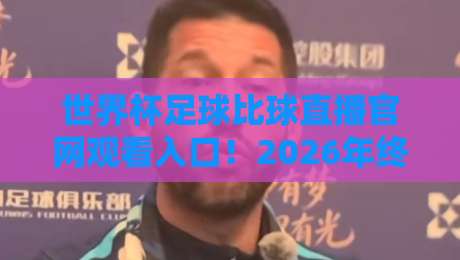 世界杯足球比球直播官网观看入口!2026年终极观赛指南来了