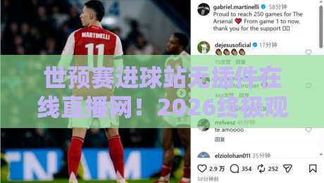 世预赛进球站无插件在线直播网！2026终极观赛指南【世预赛进球站无插件在线直播网】