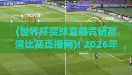 (世界杯买球直播竞猜高清比赛直播网)! 2026年观赛竞猜新玩法,你懂的——世界杯买球直播竞猜高清比赛直播网