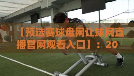 【预选赛球盘网让球网直播官网观看入口】：2026年最全观赛指南，实时比分与让球盘深度解析