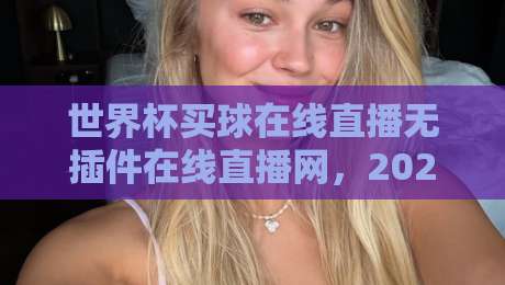 世界杯买球在线直播无插件在线直播网,2026年看球新姿势?来聊聊我的实战体验