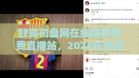 联赛初盘网在线观看免费直播站，2026年球迷必收的高清观赛指南！