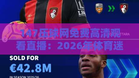 147压球网免费高清观看直播：2026年体育迷的终极观赛指南