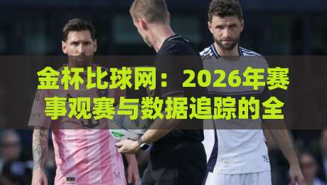 金杯比球网：2026年赛事观赛与数据追踪的全新体验