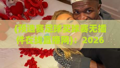(预选赛足球买球赛无插件在线直播网):2026年懒人看球新姿势,这3个冷门平台你试过没? (预选赛足球买球赛无插件在线直播网):2026年懒人看球新姿势,这3个冷门平台你试过没?