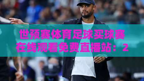 世预赛体育足球买球赛在线观看免费直播站：2026年球迷必藏指南