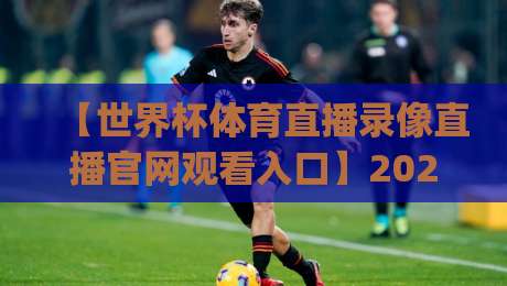 【世界杯体育直播录像直播官网观看入口】2026年世界杯观赛新姿势，你get了吗？