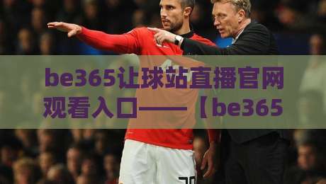 be365让球站直播官网观看入口——【be365让球站】2026年观赛体验全解析 be365让球站直播官网观看入口——【be365让球站】2026年观赛体验全解析