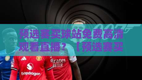 预选赛买球站免费高清观看直播？【预选赛买球站免费高清观看直播】2026年这样选才靠谱！