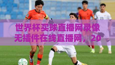 世界杯买球直播网录像无插件在线直播网，2026年球迷必藏的观赛神器！