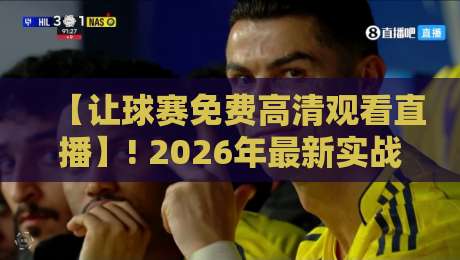 【让球赛免费高清观看直播】! 2026年最新实战指南：不花一分钱，照样看爽世界杯预选赛与欧冠