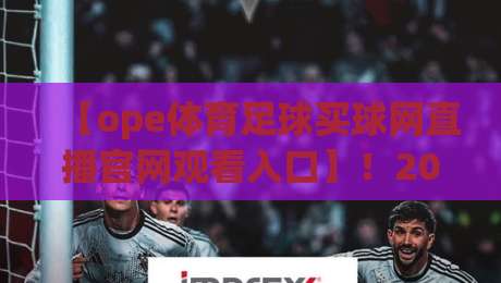 【ope体育足球买球网直播官网观看入口】！2026年足球迷必备的观赛指南与入口详解（附最新地址）
