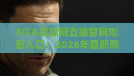 FIFA买球网直播官网观看入口:2026年最新观赛指南与避坑攻略【FIFA买球网直播官网观看入口】 FIFA买球网直播官网观看入口:2026年最新观赛指南与避坑攻略【FIFA买球网直播官网观看入口】