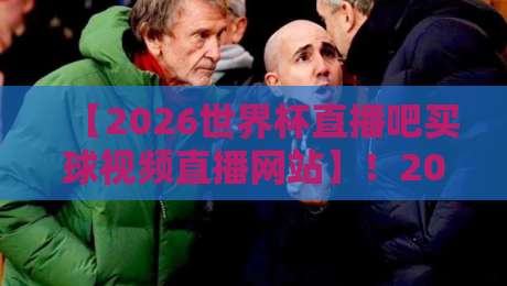 【2026世界杯直播吧买球视频直播网站】!2026年观赛攻略:从直播吧到高清视频直播平台,这些网站让你零延迟看球! 【2026世界杯直播吧买球视频直播网站】!2026年观赛攻略:从直播吧到高清视频直播平台,这些网站让你零延迟看球!
