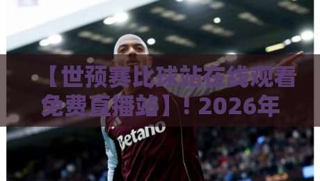 【世预赛比球站在线观看免费直播站】! 2026年世预赛观赛不花一分钱的秘密