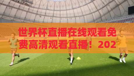 世界杯直播在线观看免费高清观看直播!2026年世界杯观赛全攻略(世界杯直播) 世界杯直播在线观看免费高清观看直播!2026年世界杯观赛全攻略(世界杯直播)