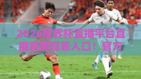 2026世界杯直播平台直播官网观看入口!官方途径与实用技巧全解析
