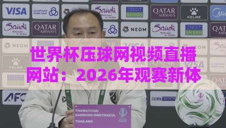 世界杯压球网视频直播网站:2026年观赛新体验与避坑指南 世界杯压球网视频直播网站:2026年观赛新体验与避坑指南