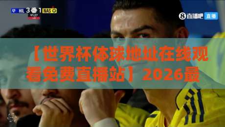 【世界杯体球地址在线观看免费直播站】2026最新实测：这些平台真的能看吗？